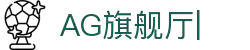 AG旗舰厅 (中国大陆)官方网站